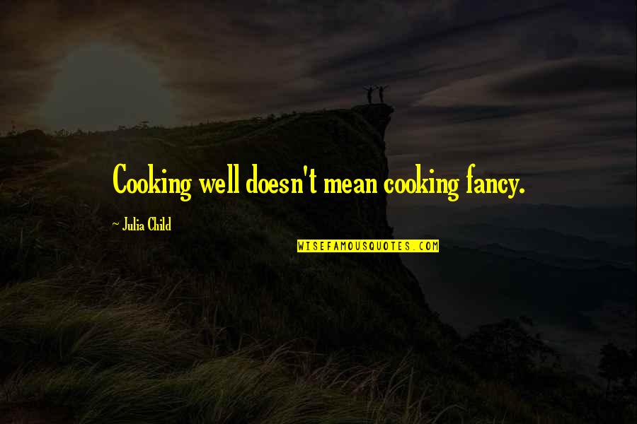 Mean Well Quotes By Julia Child: Cooking well doesn't mean cooking fancy.