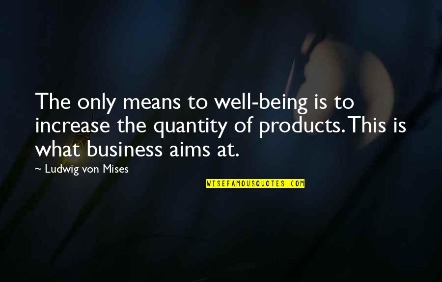 Mean Well Quotes By Ludwig Von Mises: The only means to well-being is to increase