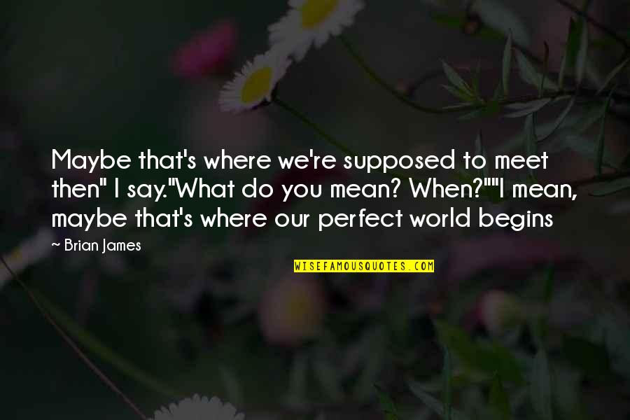 Mean What I Say Quotes By Brian James: Maybe that's where we're supposed to meet then"