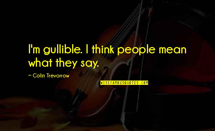 Mean What I Say Quotes By Colin Trevorrow: I'm gullible. I think people mean what they