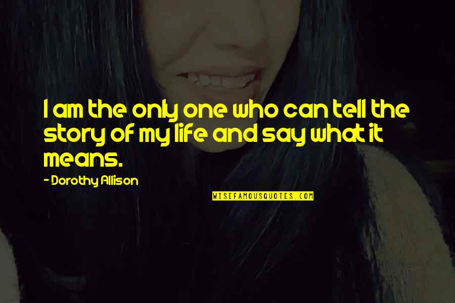 Mean What I Say Quotes By Dorothy Allison: I am the only one who can tell