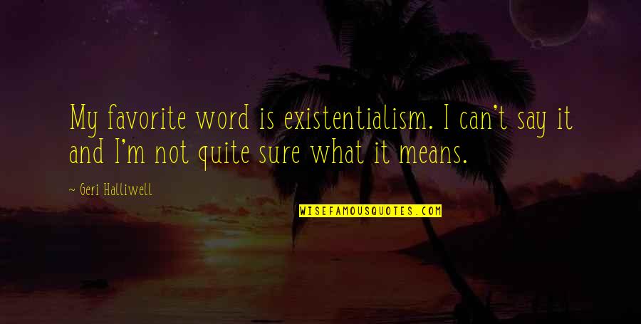 Mean What I Say Quotes By Geri Halliwell: My favorite word is existentialism. I can't say
