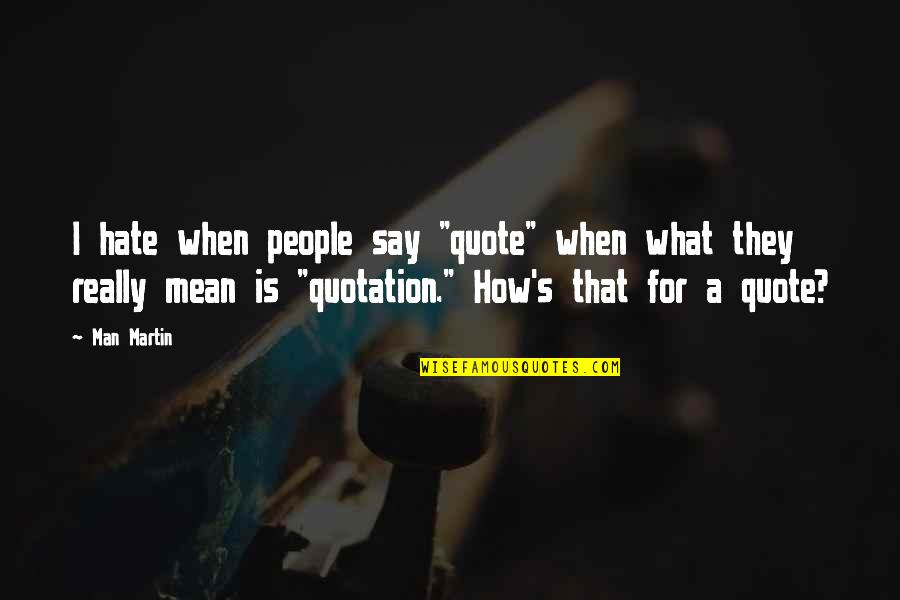 Mean What I Say Quotes By Man Martin: I hate when people say "quote" when what