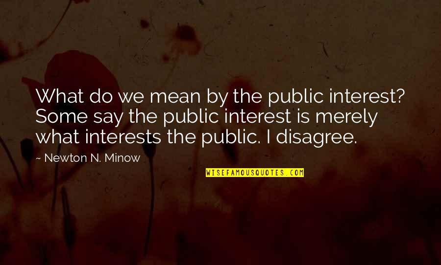 Mean What I Say Quotes By Newton N. Minow: What do we mean by the public interest?