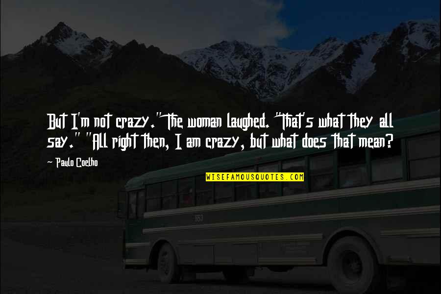 Mean What I Say Quotes By Paulo Coelho: But I'm not crazy." The woman laughed. "That's