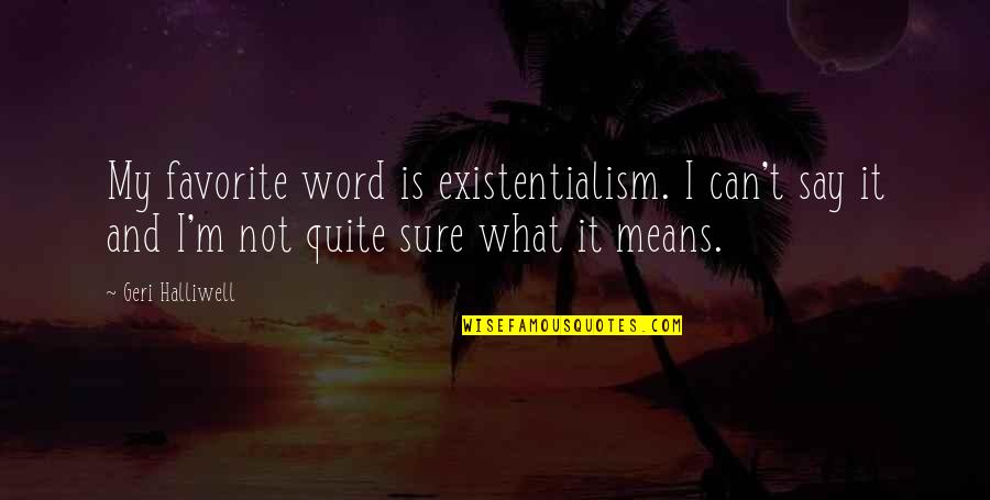Mean What U Say Quotes By Geri Halliwell: My favorite word is existentialism. I can't say