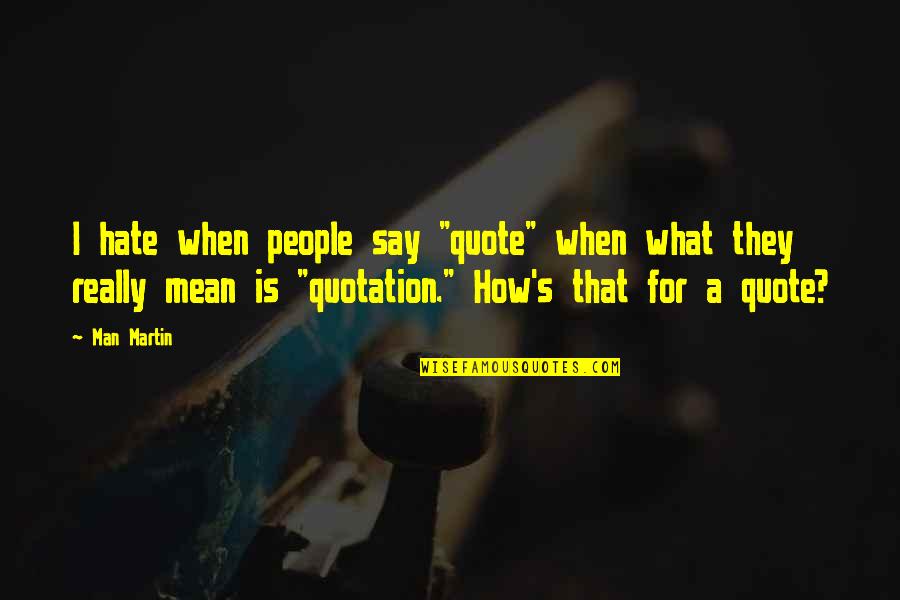 Mean What U Say Quotes By Man Martin: I hate when people say "quote" when what