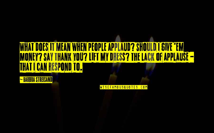 Mean What We Say Quotes By Barbra Streisand: What does it mean when people applaud? Should