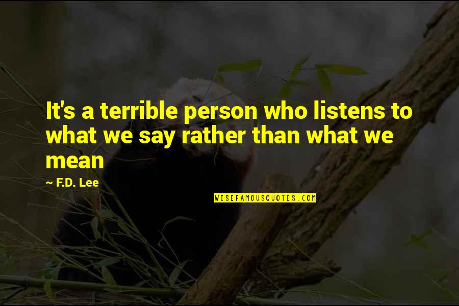 Mean What We Say Quotes By F.D. Lee: It's a terrible person who listens to what