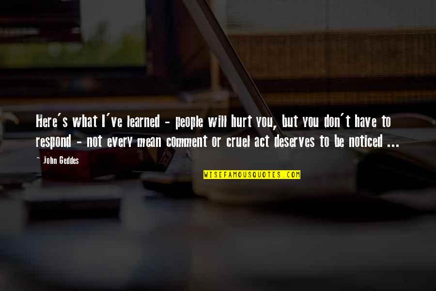 Mean Words Hurt Quotes By John Geddes: Here's what I've learned - people will hurt Mean Words Hurt Quotes By John Geddes: Here's what I've learned - people will hurt