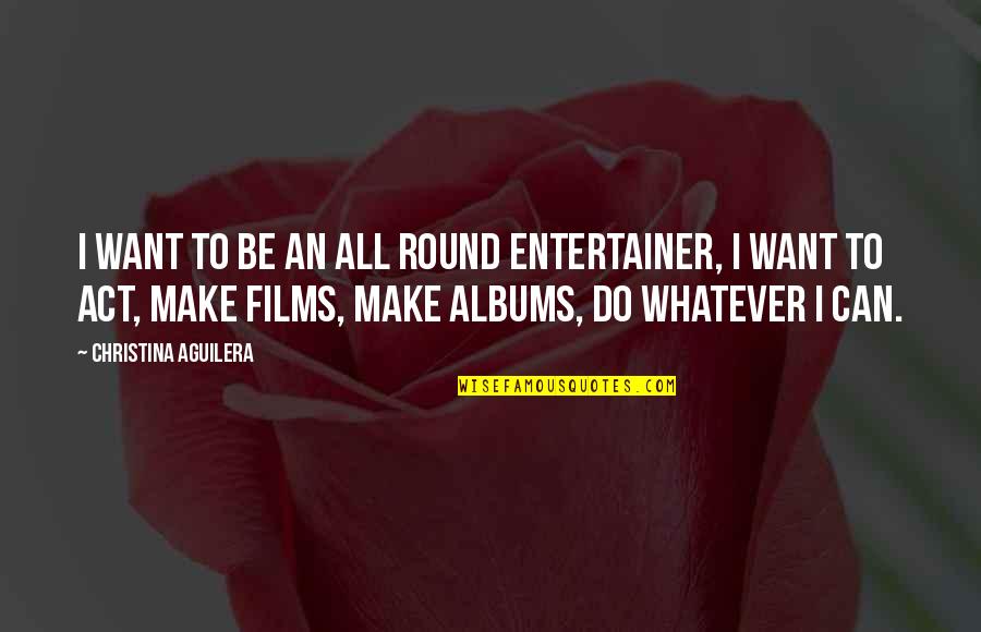 Meandery Quotes By Christina Aguilera: I want to be an all round entertainer,