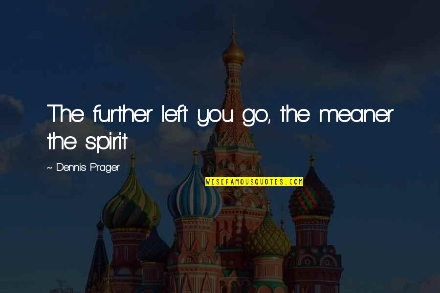 Meaner Quotes By Dennis Prager: The further left you go, the meaner the Meaner Quotes By Dennis Prager: The further left you go, the meaner the