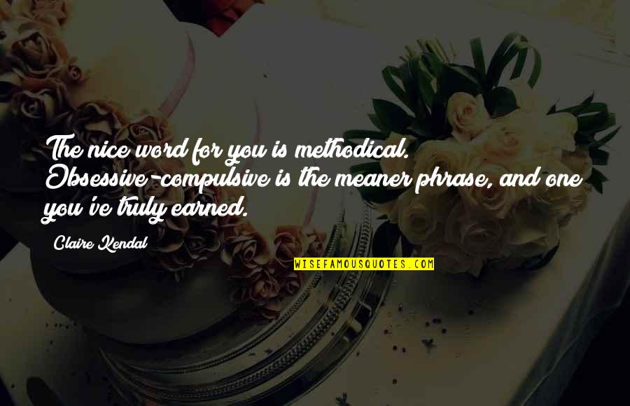 Meaner Than Quotes By Claire Kendal: The nice word for you is methodical. Obsessive-compulsive