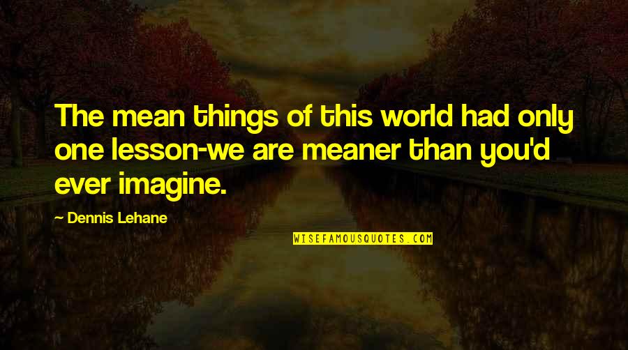 Meaner Than Quotes By Dennis Lehane: The mean things of this world had only