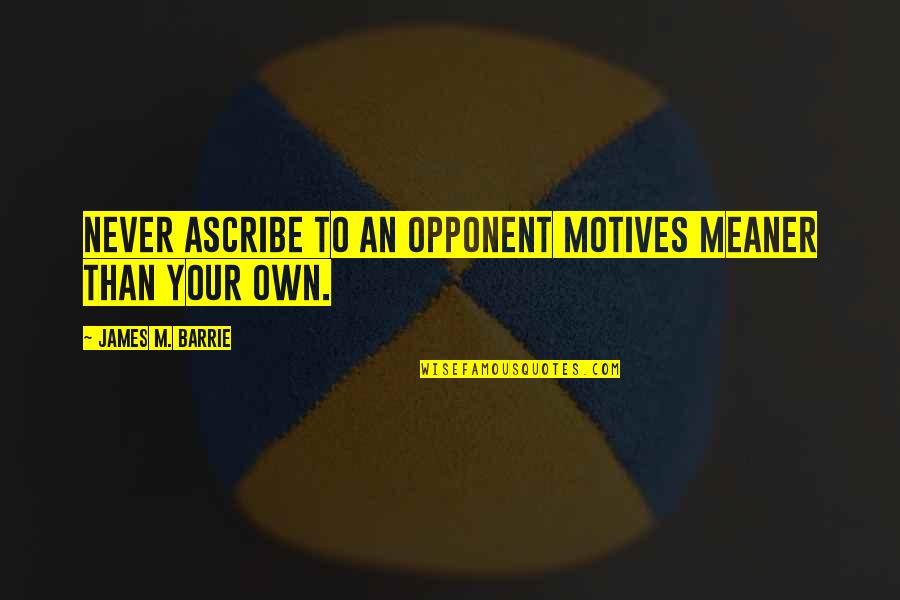 Meaner Than Quotes By James M. Barrie: Never ascribe to an opponent motives meaner than