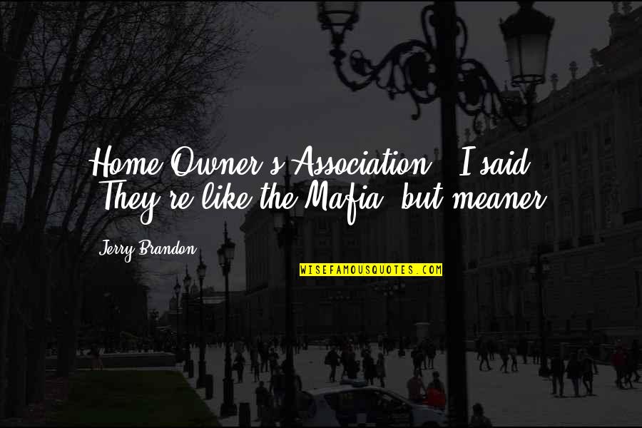 Meaner Than Quotes By Jerry Brandon: Home Owner's Association." I said. "They're like the