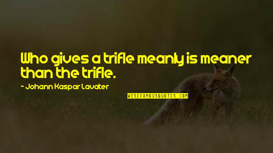 Meaner Than Quotes By Johann Kaspar Lavater: Who gives a trifle meanly is meaner than