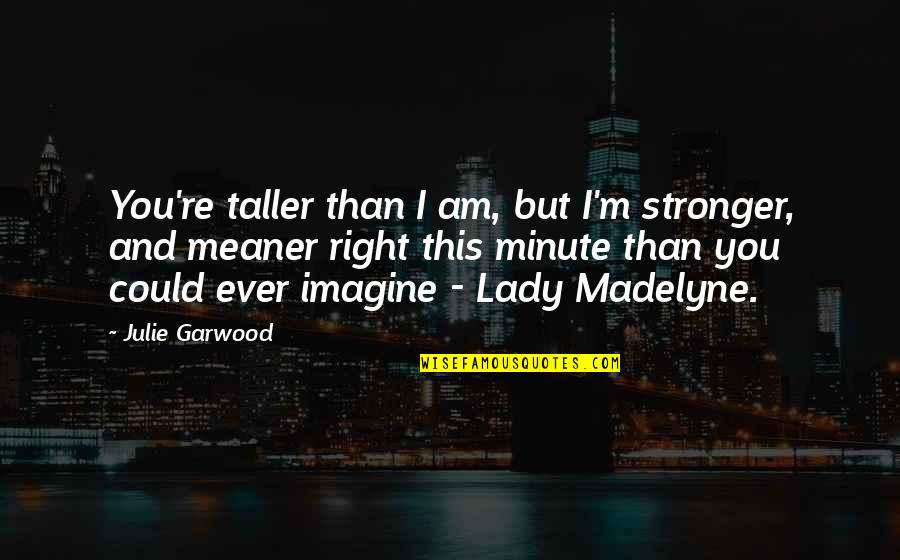 Meaner Than Quotes By Julie Garwood: You're taller than I am, but I'm stronger,