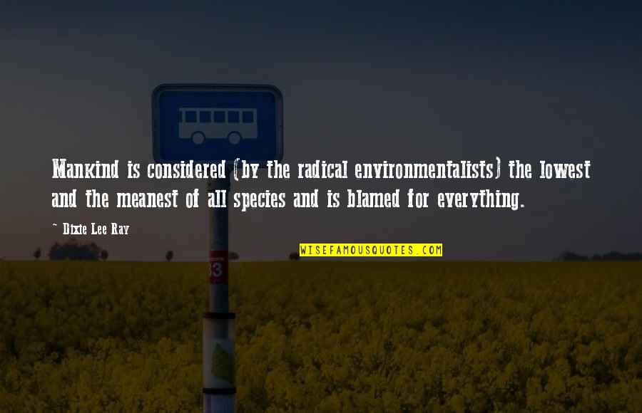 Meanest Quotes By Dixie Lee Ray: Mankind is considered (by the radical environmentalists) the Meanest Quotes By Dixie Lee Ray: Mankind is considered (by the radical environmentalists) the