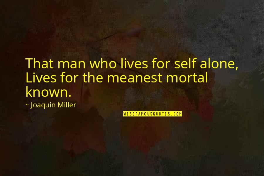 Meanest Quotes By Joaquin Miller: That man who lives for self alone, Lives