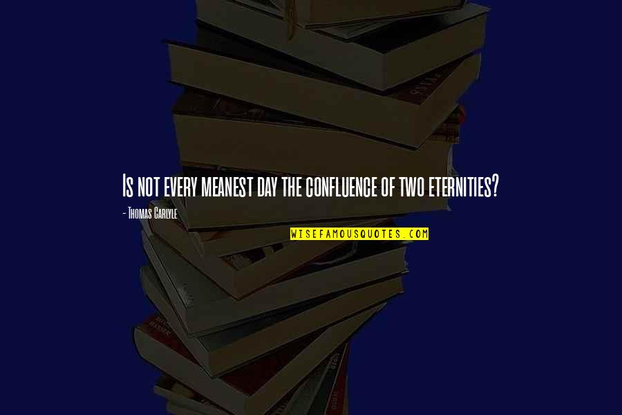 Meanest Quotes By Thomas Carlyle: Is not every meanest day the confluence of Meanest Quotes By Thomas Carlyle: Is not every meanest day the confluence of