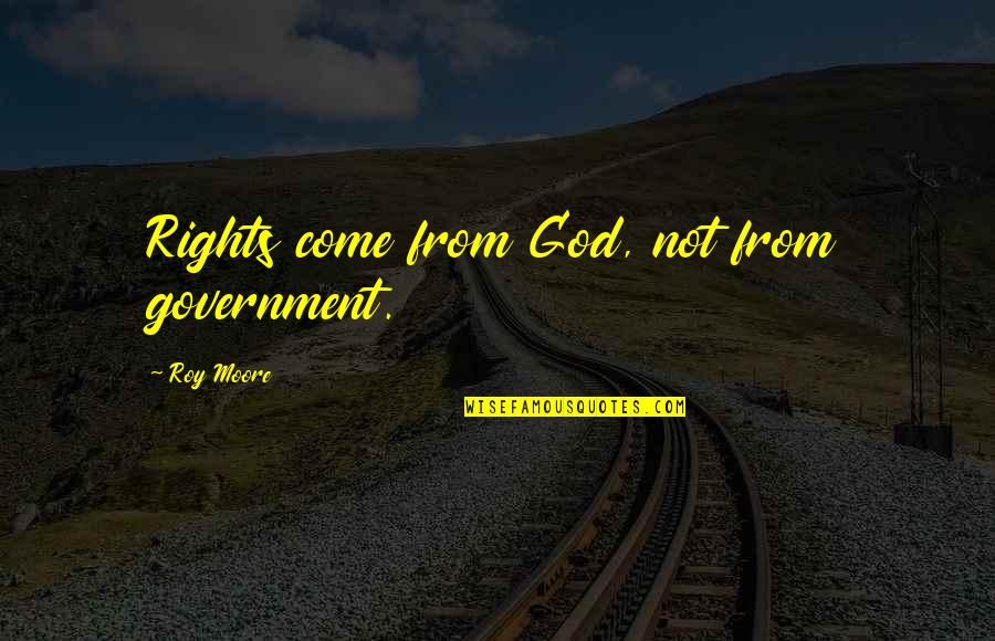 Meanie Quotes By Roy Moore: Rights come from God, not from government.