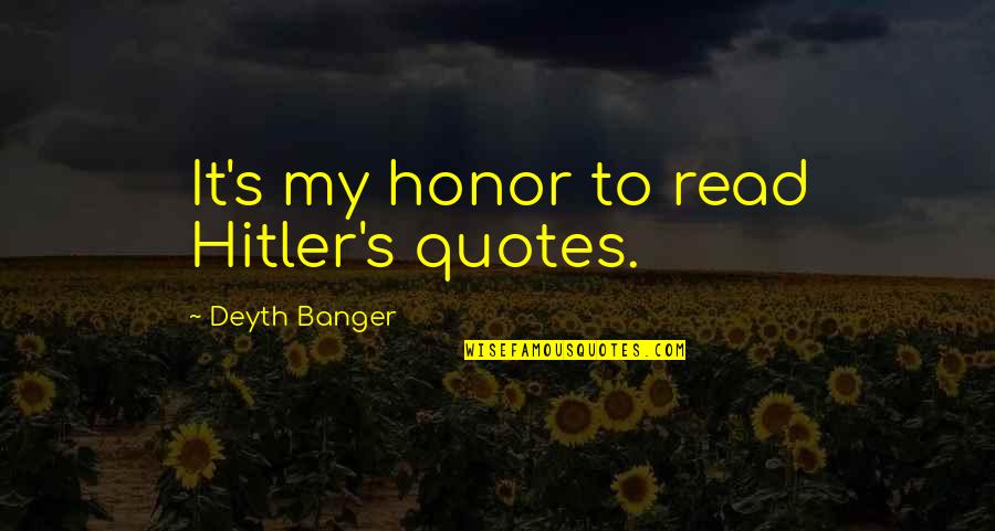 Meaniepants Quotes By Deyth Banger: It's my honor to read Hitler's quotes.