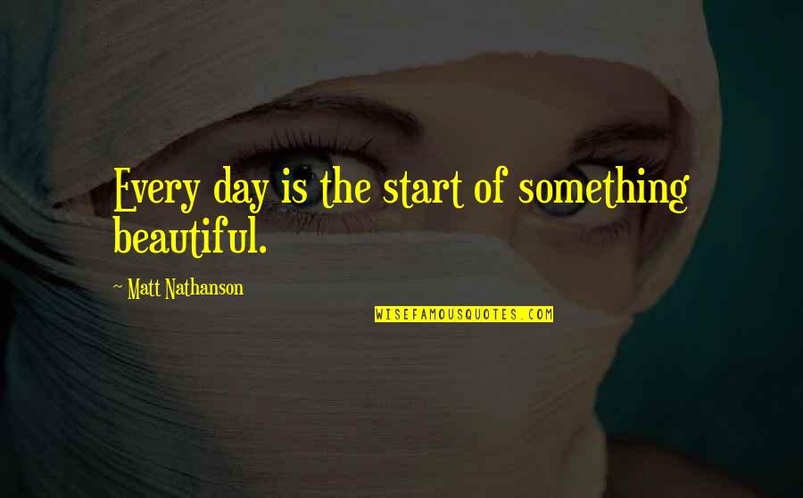 Meanies Book Quotes By Matt Nathanson: Every day is the start of something beautiful.