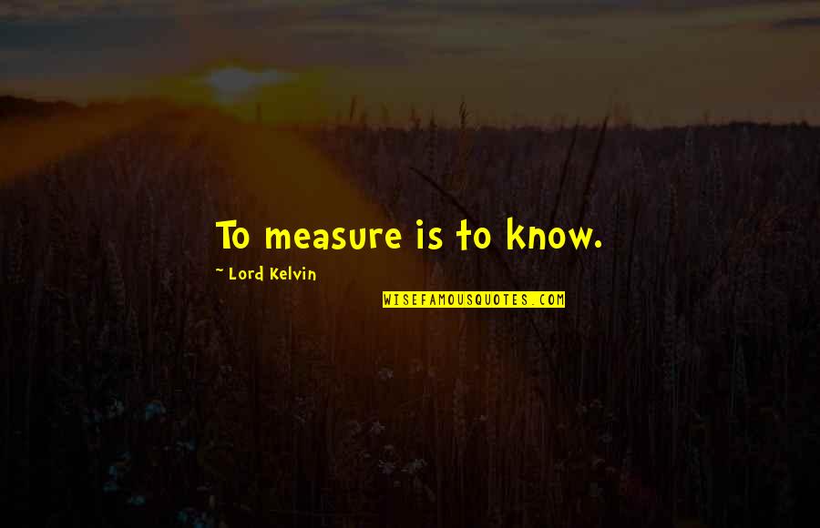 Meanies By Joy Quotes By Lord Kelvin: To measure is to know. Meanies By Joy Quotes By Lord Kelvin: To measure is to know.