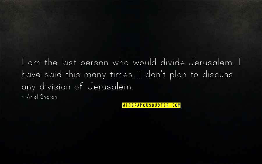 Meanigless Quotes By Ariel Sharon: I am the last person who would divide