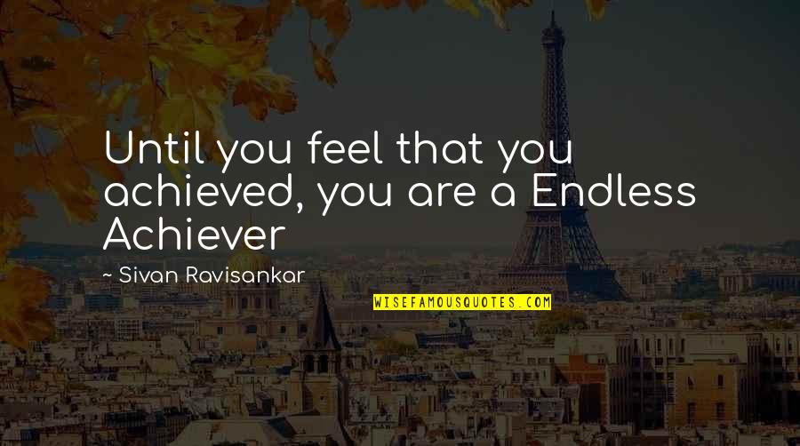 Meanigless Quotes By Sivan Ravisankar: Until you feel that you achieved, you are