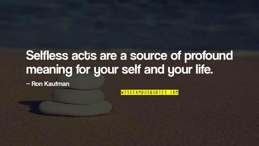 Meaning And Life Quotes By Ron Kaufman: Selfless acts are a source of profound meaning