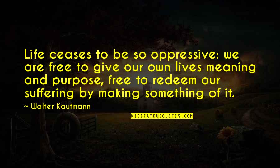 Meaning And Life Quotes By Walter Kaufmann: Life ceases to be so oppressive: we are