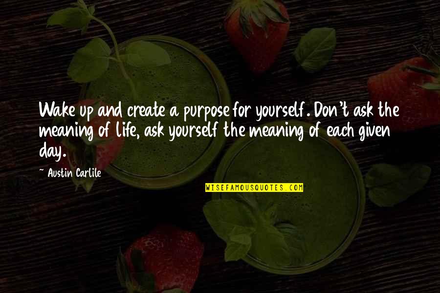 Meaning And Purpose In Life Quotes By Austin Carlile: Wake up and create a purpose for yourself.