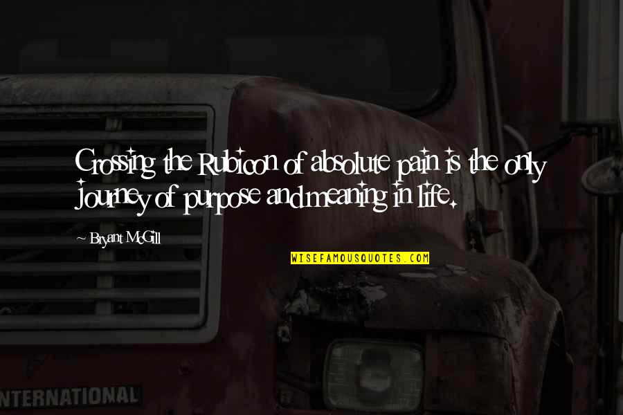 Meaning And Purpose In Life Quotes By Bryant McGill: Crossing the Rubicon of absolute pain is the