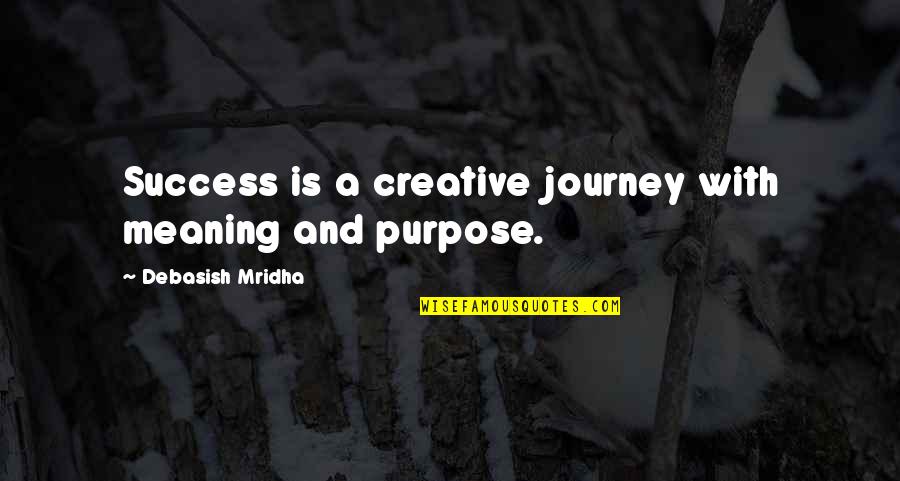 Meaning And Purpose In Life Quotes By Debasish Mridha: Success is a creative journey with meaning and