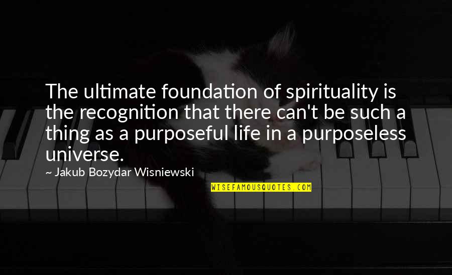Meaning And Purpose In Life Quotes By Jakub Bozydar Wisniewski: The ultimate foundation of spirituality is the recognition