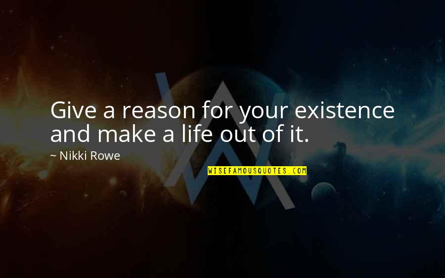 Meaning And Purpose Of Life Quotes By Nikki Rowe: Give a reason for your existence and make