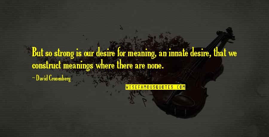 Meaning For Quotes By David Cronenberg: But so strong is our desire for meaning,