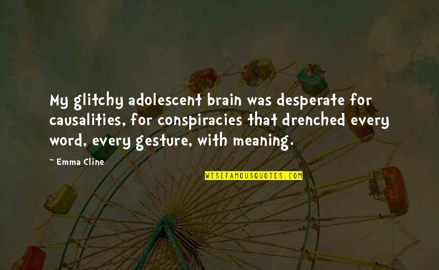 Meaning For Quotes By Emma Cline: My glitchy adolescent brain was desperate for causalities,