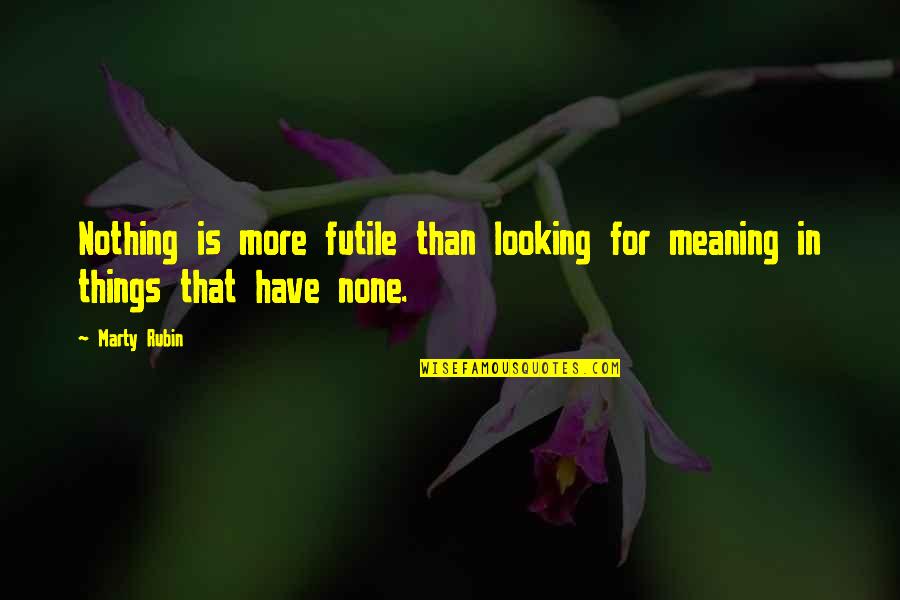 Meaning For Quotes By Marty Rubin: Nothing is more futile than looking for meaning