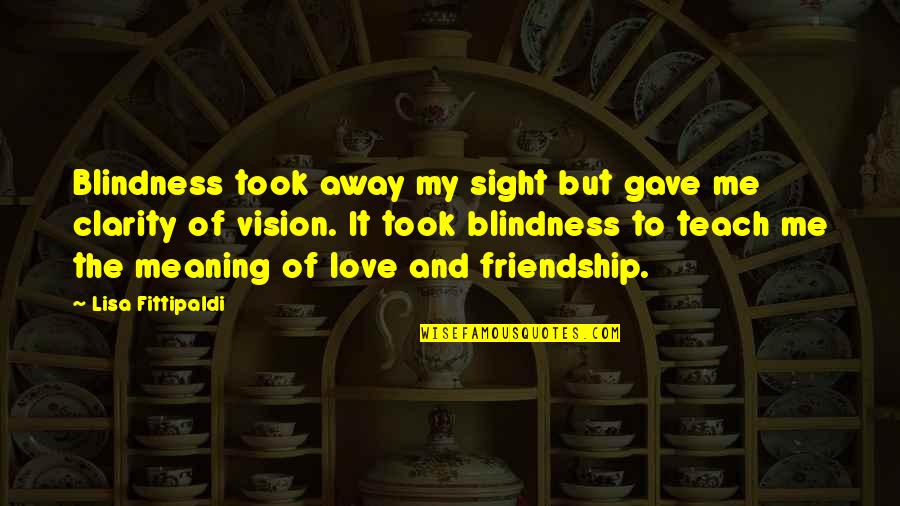 Meaning Friendship Quotes By Lisa Fittipaldi: Blindness took away my sight but gave me