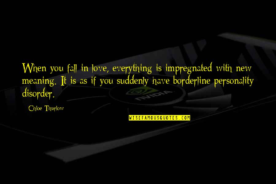 Meaning In Love Quotes By Chloe Thurlow: When you fall in love, everything is impregnated Meaning In Love Quotes By Chloe Thurlow: When you fall in love, everything is impregnated