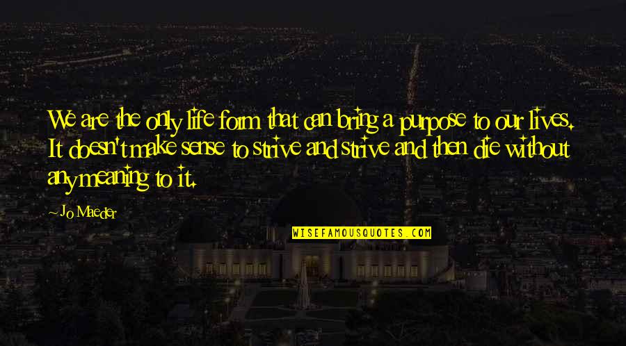 Meaning Life Quotes By Jo Maeder: We are the only life form that can Meaning Life Quotes By Jo Maeder: We are the only life form that can
