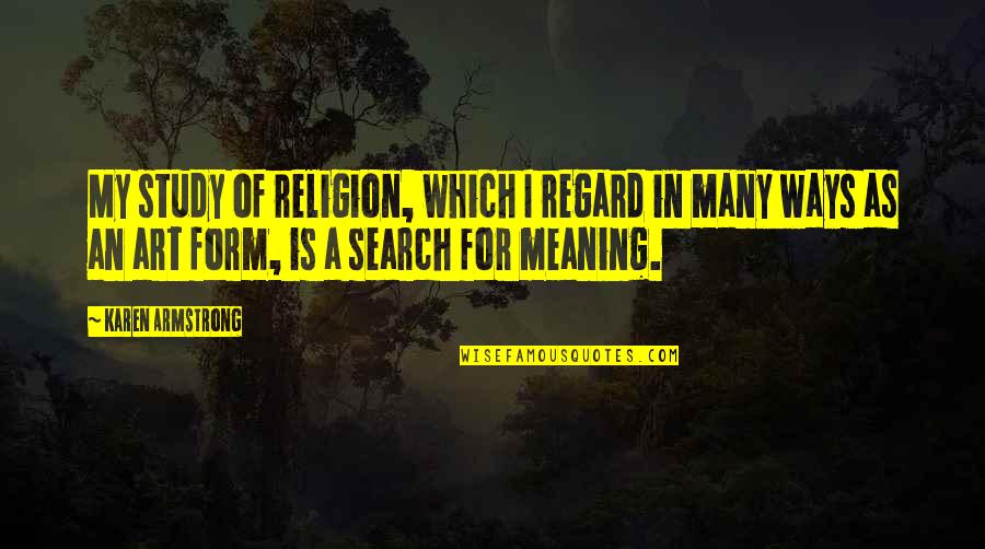 Meaning Of Art Quotes By Karen Armstrong: My study of religion, which I regard in