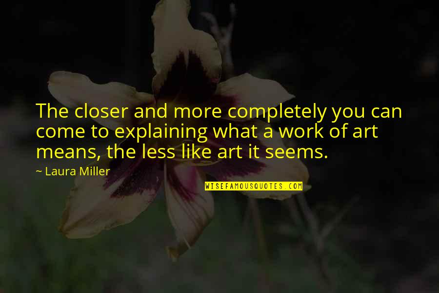 Meaning Of Art Quotes By Laura Miller: The closer and more completely you can come
