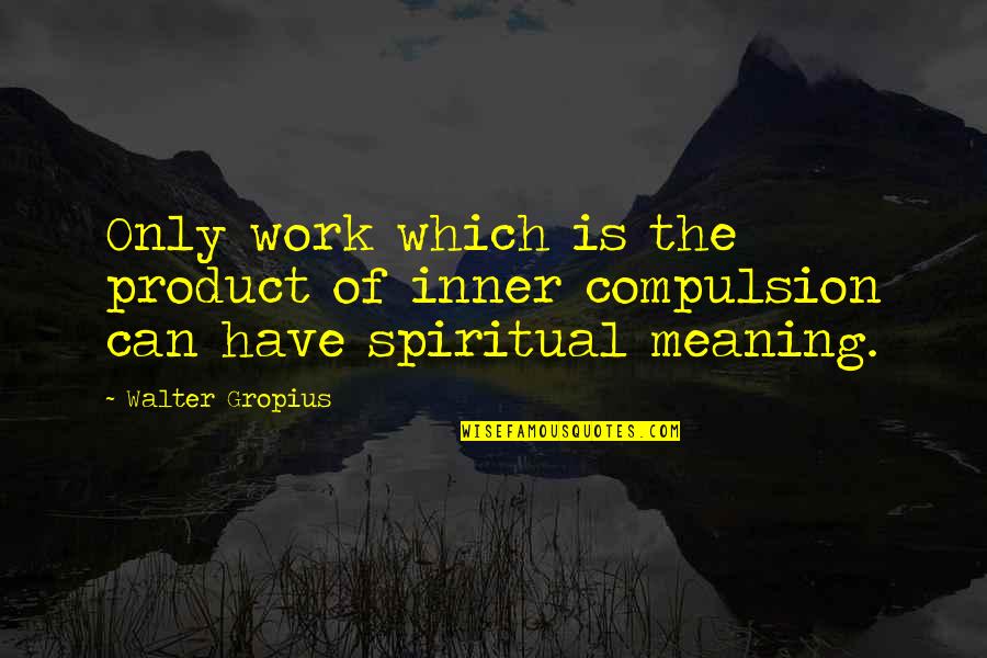 Meaning Of Art Quotes By Walter Gropius: Only work which is the product of inner