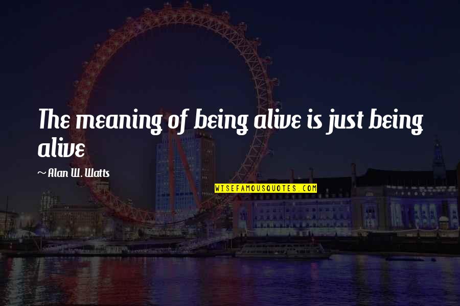 Meaning Of Death Quotes By Alan W. Watts: The meaning of being alive is just being