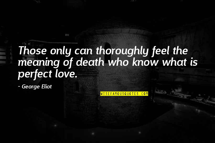 Meaning Of Death Quotes By George Eliot: Those only can thoroughly feel the meaning of