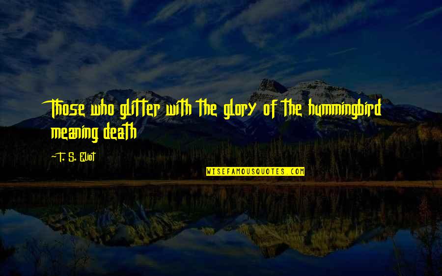 Meaning Of Death Quotes By T. S. Eliot: Those who glitter with the glory of the